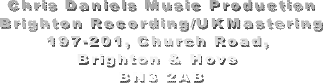 Chris Daniels Music Production
Brighton Recording/UKMastering
197-201, Church Road, 
Brighton & Hove 
BN3 2AB