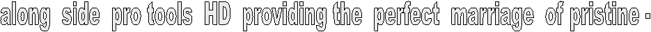 along  side  pro tools  HD  providing the  perfect  marriage  of pristine -