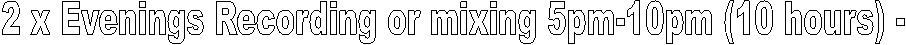2 x Evenings Recording or mixing 5pm-10pm (10 hours) - 
